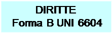 Casella di testo: DIRITTE  Forma B UNI 6604