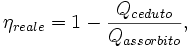 \eta _{reale}  = 1 - \frac{{Q_{ceduto} }} {{Q_{assorbito} }},