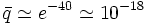 \bar{q} \simeq e^{-40}\simeq 10^{-18}