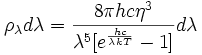 \rho_{\lambda} d \lambda = \frac{8 \pi h c \eta^{3}}{\lambda^{5}\big[e^{\frac{hc}{\lambda k T}}-1\big]} d \lambda