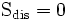\operatorname {S_{dis} = 0}
